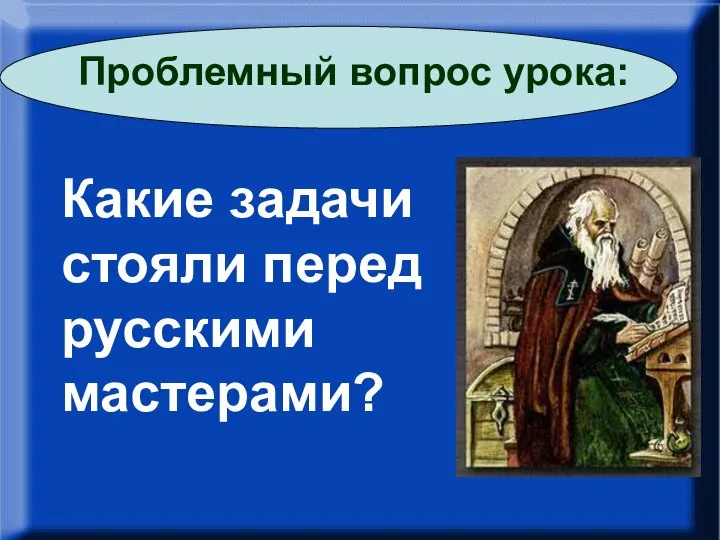 – Какие задачи стояли перед русскими мастерами? Какие задачи стояли перед русскими мастерами? Проблемный вопрос урока: