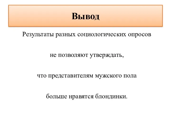 Вывод Результаты разных социологических опросов не позволяют утверждать, что представителям мужского пола больше нравятся блондинки.