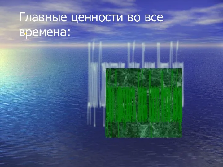 Главные ценности во все времена: Добро Справедливость Любовь Красота Истина Свобода