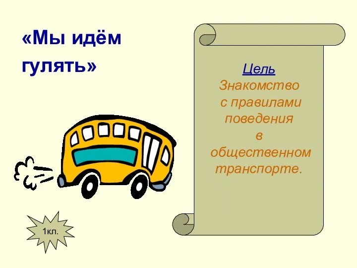 «Мы идём гулять» Цель Знакомство с правилами поведения в общественном транспорте. 1кл.