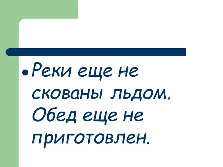 Реки еще не скованы льдом. Обед еще не приготовлен.