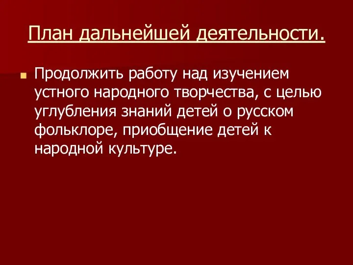 План дальнейшей деятельности. Продолжить работу над изучением устного народного творчества, с