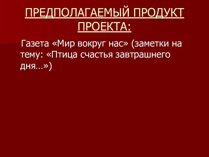 ПРЕДПОЛАГАЕМЫЙ ПРОДУКТ ПРОЕКТА: Газета «Мир вокруг нас» (заметки на тему: «Птица счастья завтрашнего дня…»)