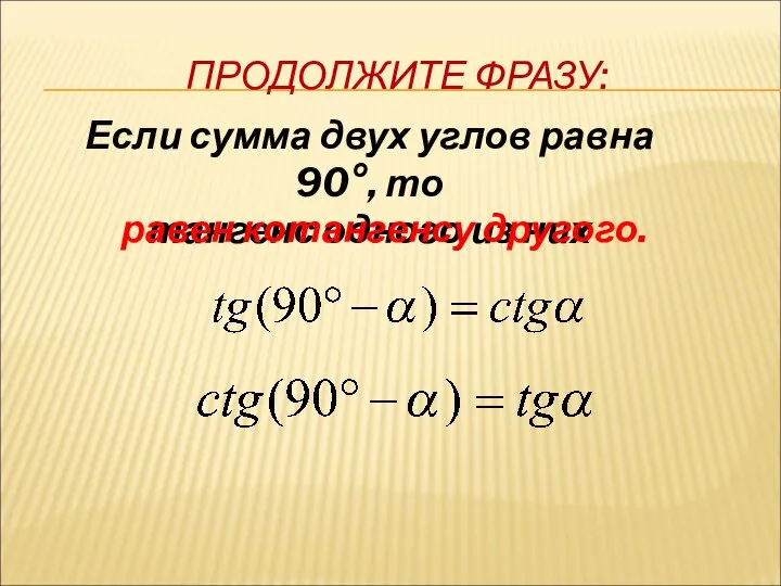 ПРОДОЛЖИТЕ ФРАЗУ: Если сумма двух углов равна 90°, то тангенс одного из них равен котангенсу другого.