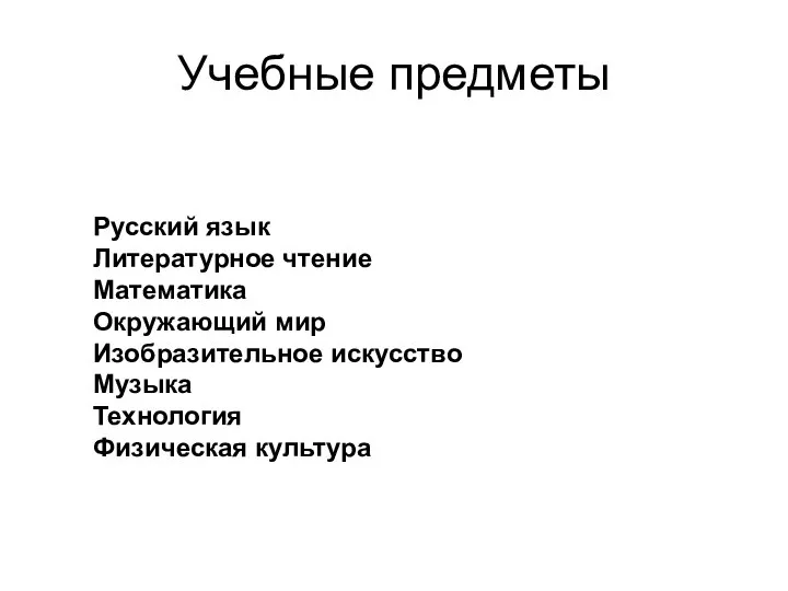 Учебные предметы Русский язык Литературное чтение Математика Окружающий мир Изобразительное искусство Музыка Технология Физическая культура