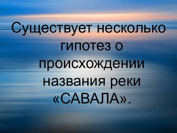 Существует несколько гипотез о происхождении названия реки «САВАЛА».