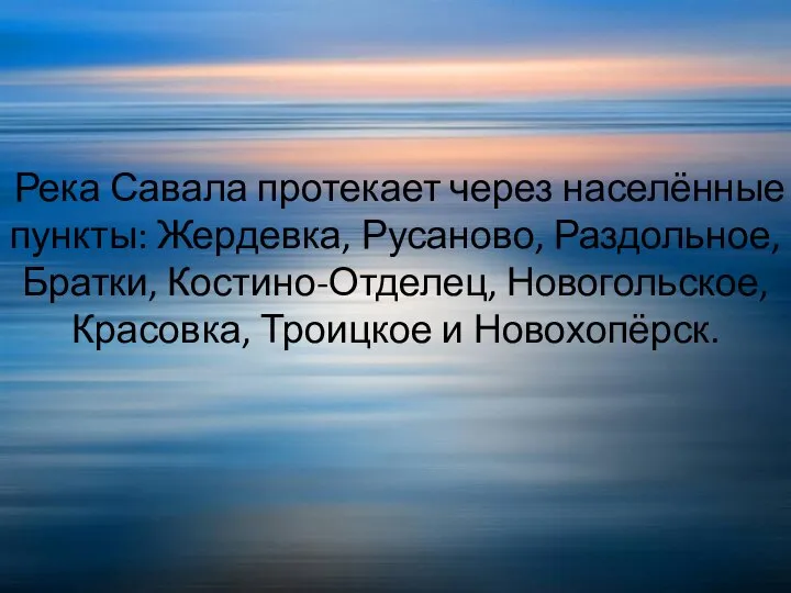 Река Савала протекает через населённые пункты: Жердевка, Русаново, Раздольное, Братки, Костино-Отделец, Новогольское, Красовка, Троицкое и Новохопёрск.