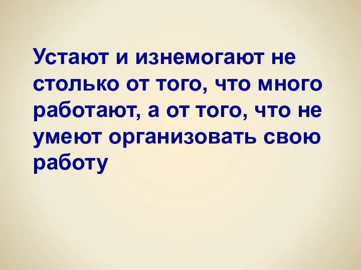 Устают и изнемогают не столько от того, что много работают, а