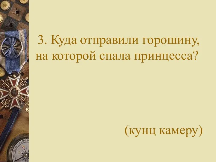 3. Куда отправили горошину, на которой спала принцесса? (кунц камеру)