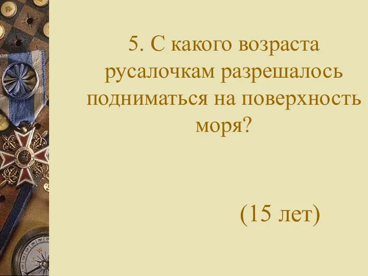 5. С какого возраста русалочкам разрешалось подниматься на поверхность моря? (15 лет)