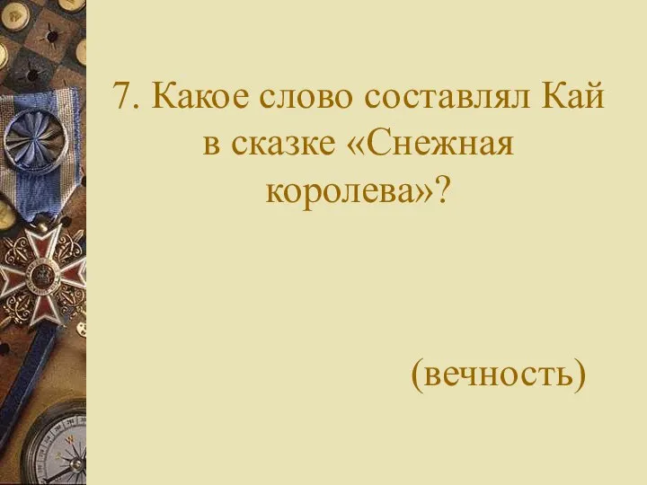 7. Какое слово составлял Кай в сказке «Снежная королева»? (вечность)