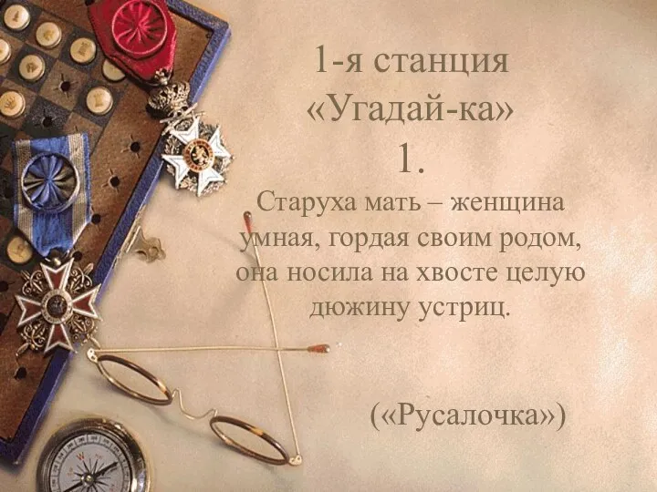 1-я станция «Угадай-ка» 1. Старуха мать – женщина умная, гордая своим