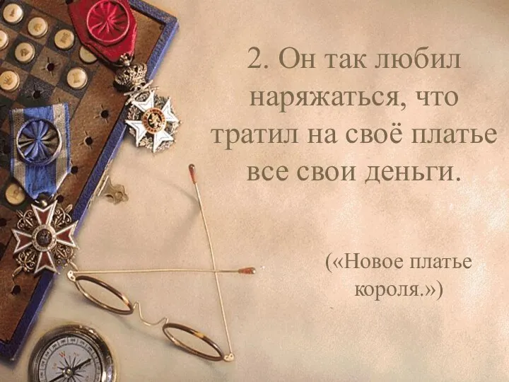 2. Он так любил наряжаться, что тратил на своё платье все свои деньги. («Новое платье короля.»)