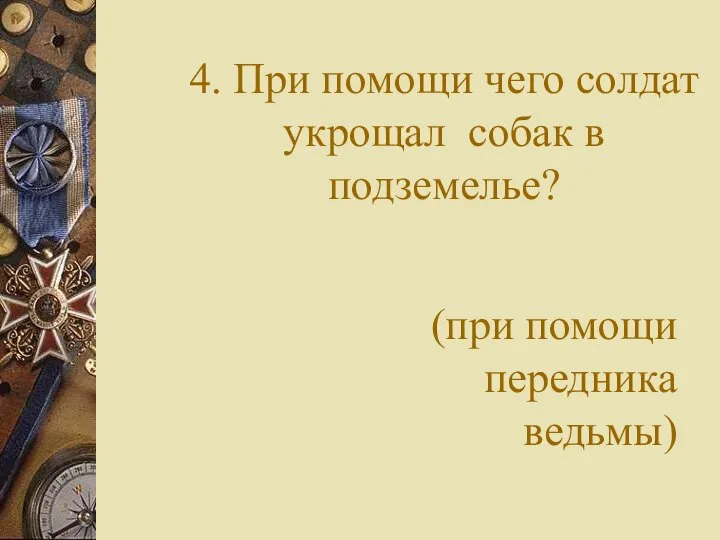 4. При помощи чего солдат укрощал собак в подземелье? (при помощи передника ведьмы)