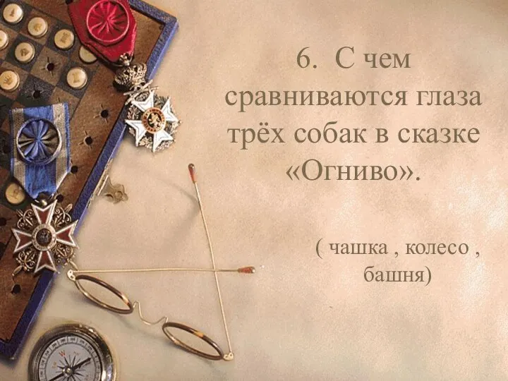 6. С чем сравниваются глаза трёх собак в сказке «Огниво». ( чашка , колесо , башня)