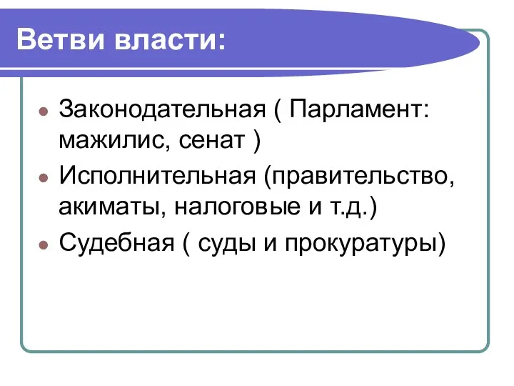 Ветви власти: Законодательная ( Парламент: мажилис, сенат ) Исполнительная (правительство, акиматы,