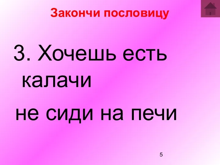 Закончи пословицу 3. Хочешь есть калачи не сиди на печи