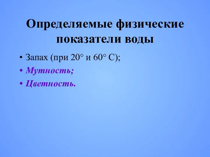 Определяемые физические показатели воды Запах (при 20° и 60° С); Мутность; Цветность.