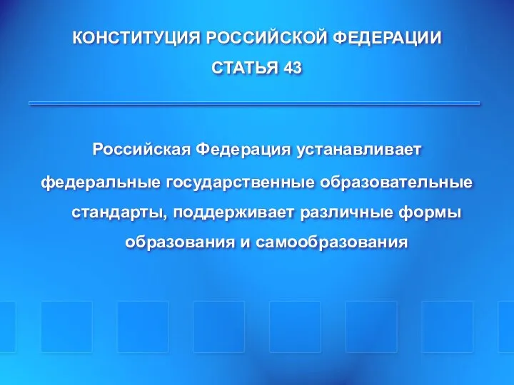 КОНСТИТУЦИЯ РОССИЙСКОЙ ФЕДЕРАЦИИ СТАТЬЯ 43 Российская Федерация устанавливает федеральные государственные образовательные