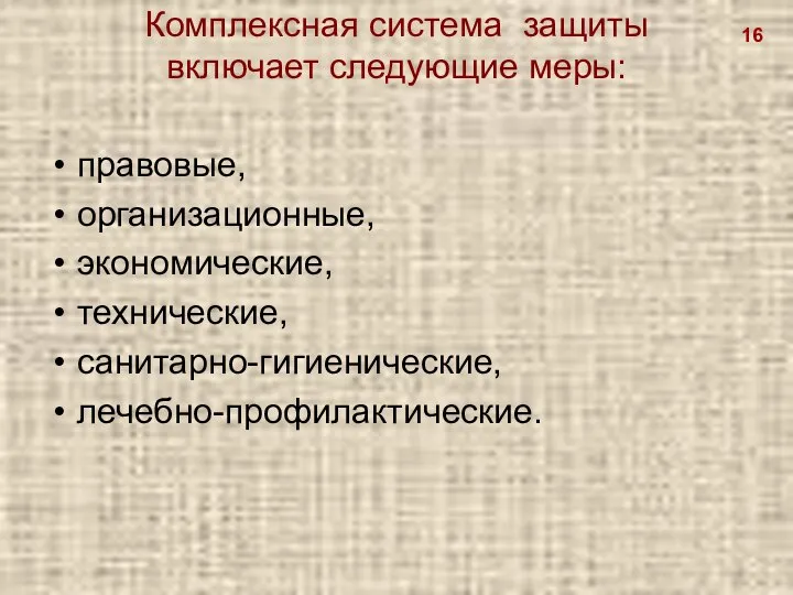 Комплексная система защиты включает следующие меры: правовые, организационные, экономические, технические, санитарно-гигиенические, лечебно-профилактиче­ские. 16