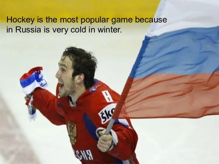 Hockey is the most popular game because in Russia is very cold in winter.