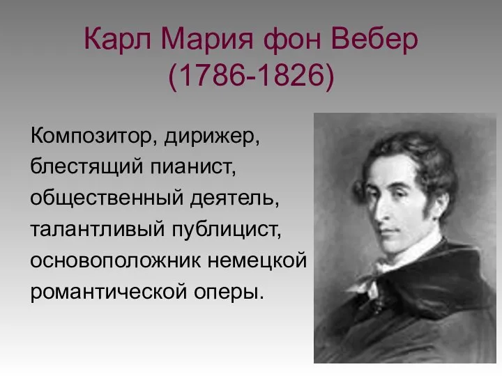 Карл Мария фон Вебер (1786-1826) Композитор, дирижер, блестящий пианист, общественный деятель,