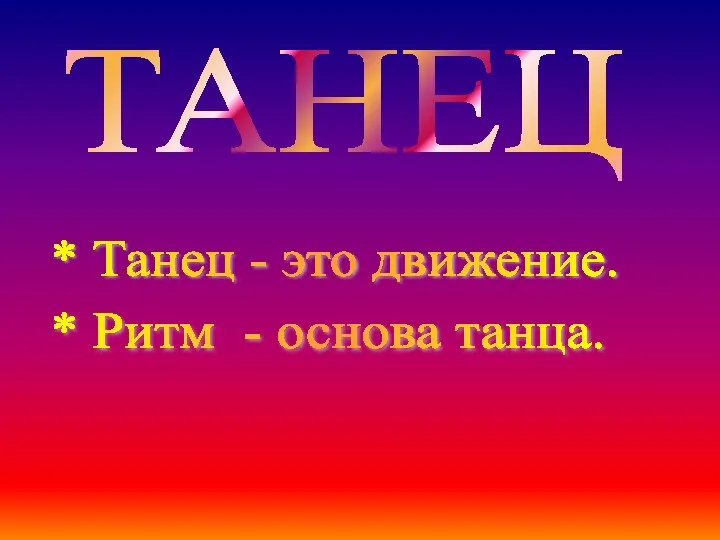 ТАНЕЦ * Танец - это движение. * Ритм - основа танца.