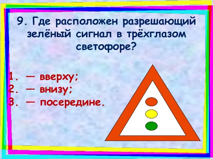 9. Где расположен разрешающий зелёный сигнал в трёхглазом светофоре? — вверху; — внизу; — посередине.