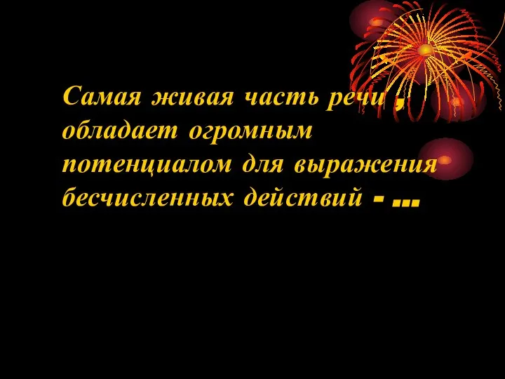 Самая живая часть речи , обладает огромным потенциалом для выражения бесчисленных действий - …