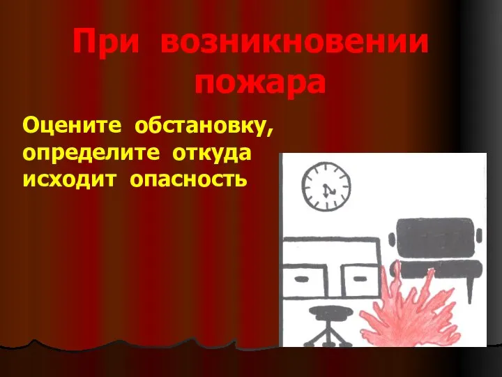 При возникновении пожара Оцените обстановку, определите откуда исходит опасность