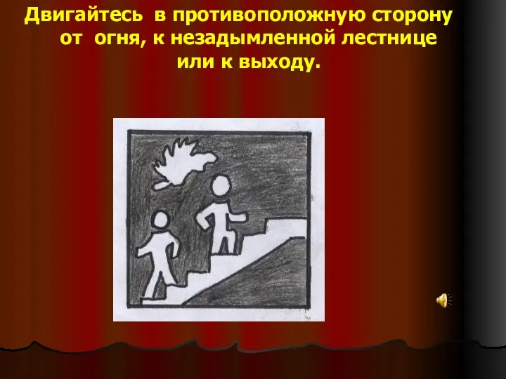 Двигайтесь в противоположную сторону от огня, к незадымленной лестнице или к выходу.