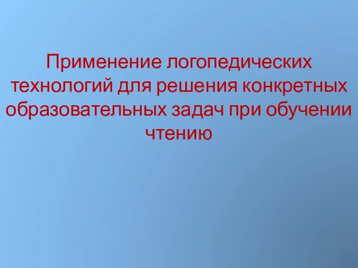 Применение логопедических технологий для решения конкретных образовательных задач при обучении чтению