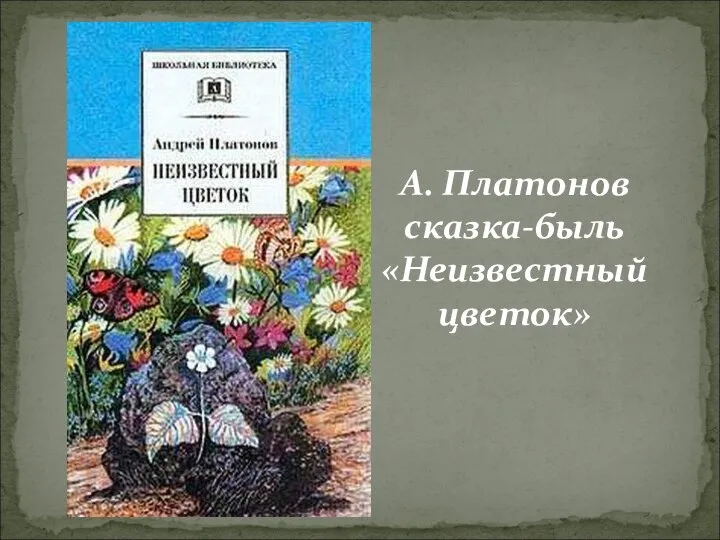 А. Платонов cказка-быль «Неизвестный цветок»