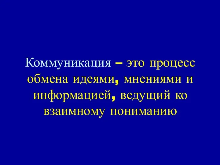 Коммуникация – это процесс обмена идеями, мнениями и информацией, ведущий ко взаимному пониманию