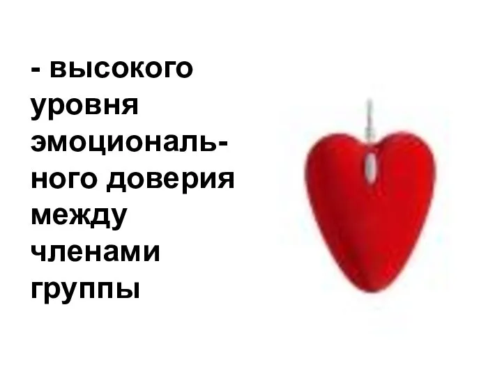 - высокого уровня эмоциональ-ного доверия между членами группы