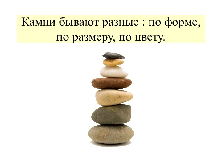 Камни бывают разные : по форме, по размеру, по цвету.