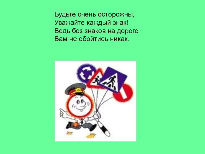 Будьте очень осторожны, Уважайте каждый знак! Ведь без знаков на дороге Вам не обойтись никак.