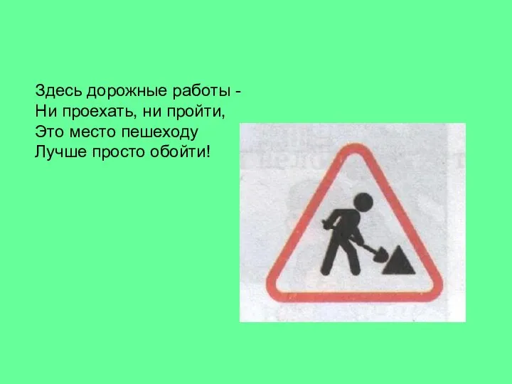 Здесь дорожные работы - Ни проехать, ни пройти, Это место пешеходу Лучше просто обойти!