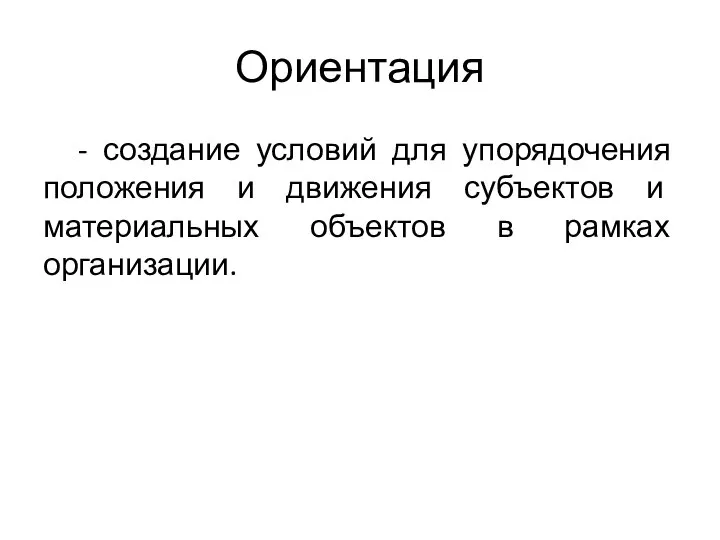 Ориентация - создание условий для упорядочения положения и движения субъектов и материальных объектов в рамках организации.