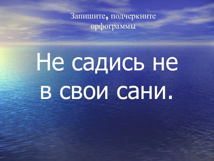 Запишите, подчеркните орфограммы Не садись не в свои сани.