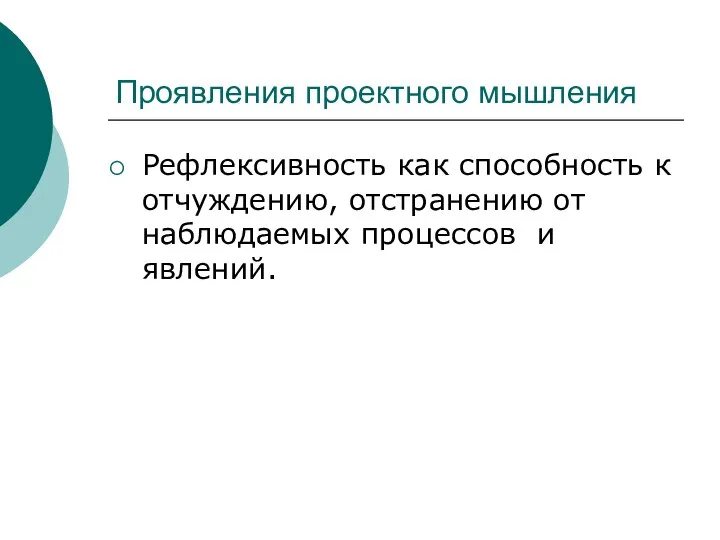 Проявления проектного мышления Рефлексивность как способность к отчуждению, отстранению от наблюдаемых процессов и явлений.