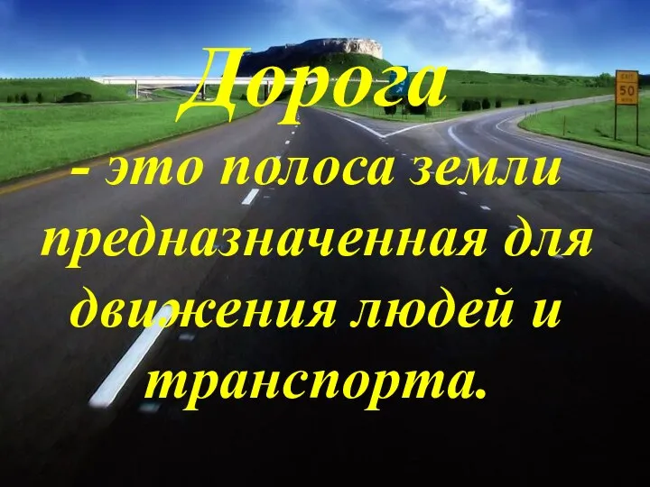 Дорога - это полоса земли предназначенная для движения людей и транспорта.