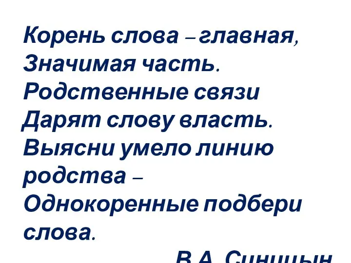 Корень слова – главная, Значимая часть. Родственные связи Дарят слову власть.