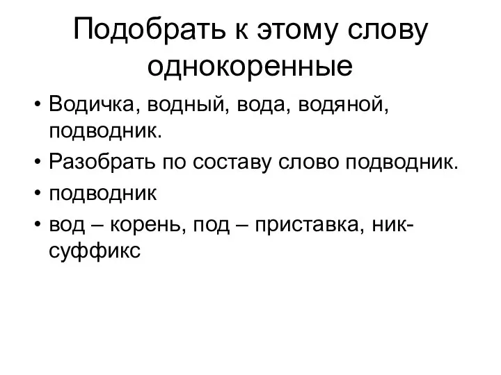 Подобрать к этому слову однокоренные Водичка, водный, вода, водяной, подводник. Разобрать