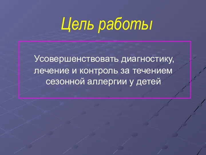 Цель работы Усовершенствовать диагностику, лечение и контроль за течением сезонной аллергии у детей