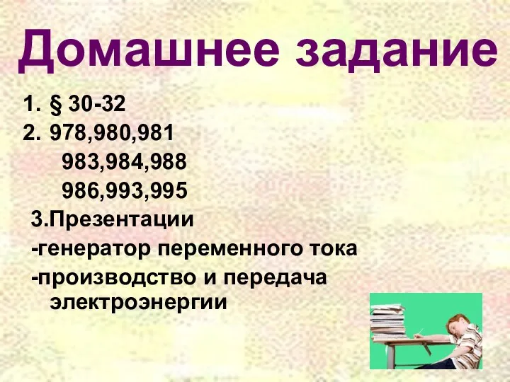 Домашнее задание § 30-32 978,980,981 983,984,988 986,993,995 3.Презентации -генератор переменного тока -производство и передача электроэнергии