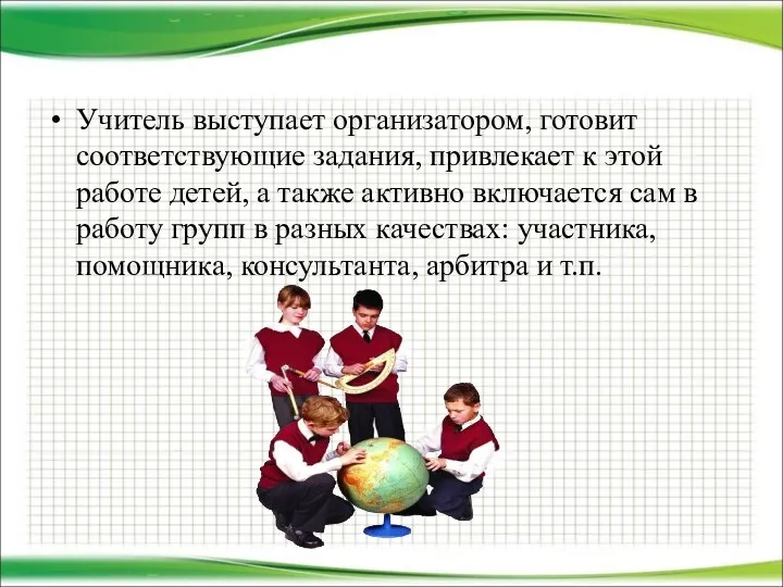 Учитель выступает организатором, готовит соответствующие задания, привлекает к этой работе детей,