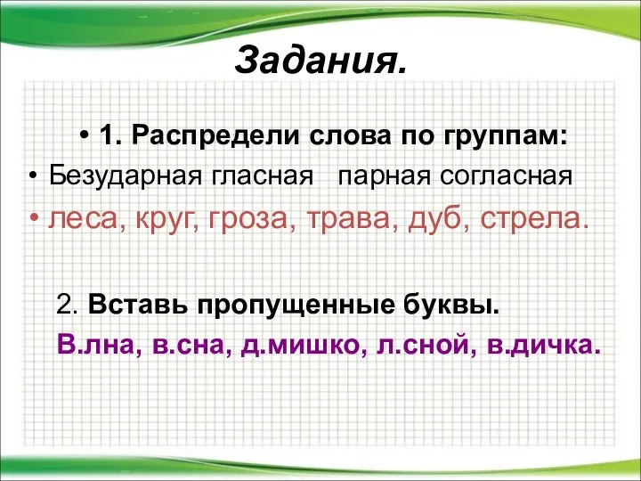 Задания. 1. Распредели слова по группам: Безударная гласная парная согласная леса,