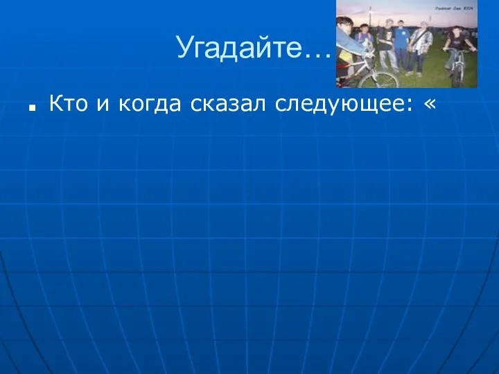 Угадайте… Кто и когда сказал следующее: «