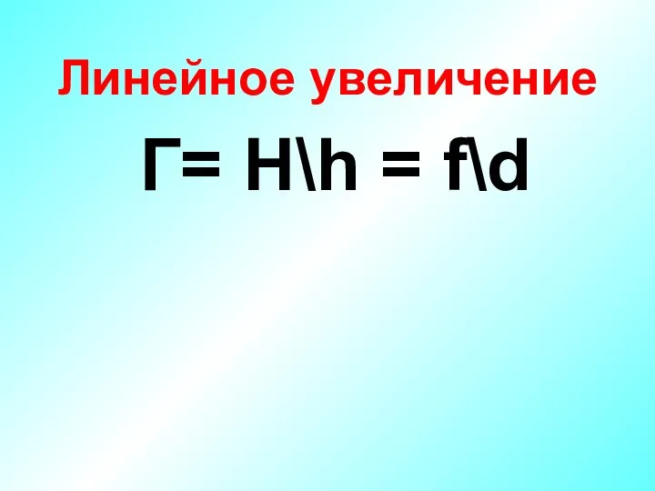 Линейное увеличение Г= H\h = f\d